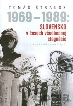 Kniha 1969 - 1989: Slovensko v časoch všeobecnej stagnácie -Utajená korešpondencia II - Tomáš Štrauss