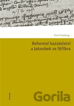 Kniha Reformní kazatelství a Jakoubek ze Stříbra - Pavel Soukup