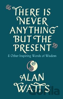 Kniha There Is Never Anything But The Present - Alan Watts