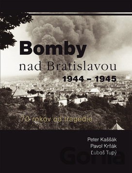 Kniha Bomby nad Bratislavou 1944 - 1945 - Peter Kaššák, Pavol Kršák, Ľuboš Tupý