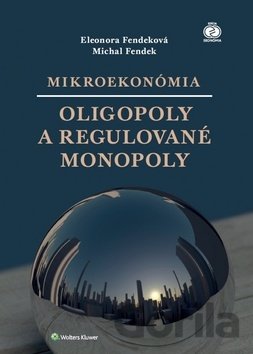 Kniha Mikroekonómia: Oligopoly a regulované monopoly - Eleonora Fendeková, Michal Fendek