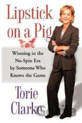 Lipstick on a Pig : Winning In the No-Spin Era by Someone Who Knows the Game