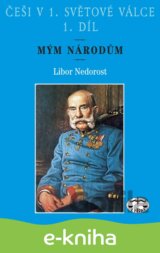 Češi v 1. světové válce. 1. díl. Mým národům