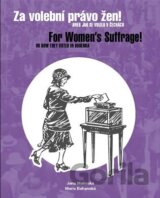 Za volební právo žen! Aneb jak se volilo v Čechách/ For Women's Suffrage! Or How They Voted in Bohemia