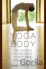 Yoga Body : The Origins of Modern Posture Practice
