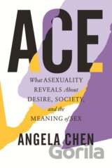 Ace: What Asexuality Reveals about Desire, Society, and the Meaning of Sex