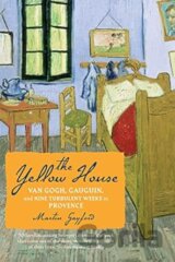 The Yellow House : Van Gogh, Gauguin, and Nine Turbulent Weeks in Provence