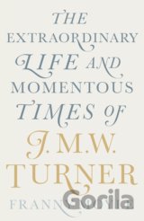The Extraordinary Life and Momentous Times of J.M.W. Turner