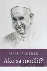 Pápež František Ako sa modliť?
