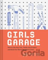 Girls Garage: How to Use Any Tool, Tackle Any Project, and Build the World You Want to See