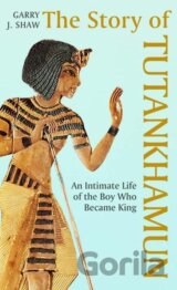 The Story of Tutankhamun: An Intimate Life of the Boy who Became King