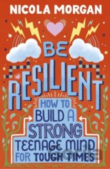 Be Resilient: How to Build a Strong Teenage Mind for Tough Times