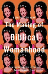 The Making of Biblical Womanhood – How the Subjugation of Women Became Gospel Truth