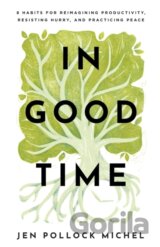 In Good Time – 8 Habits for Reimagining Productivity, Resisting Hurry, and Practicing Peace