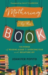 Mothering by the Book – The Power of Reading Aloud to Overcome Fear and Recapture Joy