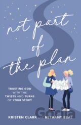 Not Part of the Plan – Trusting God with the Twists and Turns of Your Story