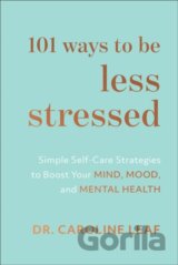 101 Ways to Be Less Stressed – Simple Self–Care Strategies to Boost Your Mind, Mood, and Mental Health