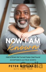 Now I Am Known – How a Street Kid Turned Foster Dad Found Acceptance and True Worth