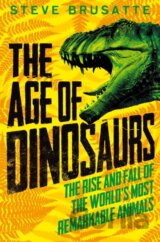 The Age of Dinosaurs: The Rise and Fall of the World's Most Remarkable Animals
