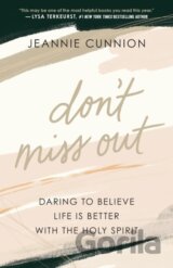 Don`t Miss Out – Daring to Believe Life Is Better with the Holy Spirit