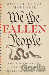 We the Fallen People – The Founders and the Future of American Democracy