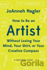 How to Be an Artist Without Losing Your Mind, Your Shirt, Or Your Creative Compass
