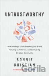 Untrustworthy – The Knowledge Crisis Breaking Our Brains, Polluting Our Politics, and Corrupting Christian Community