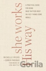 She Works His Way – A Practical Guide for Doing What Matters Most in a Get–Things–Done World