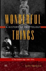 Wonderful Things A History of Egyptology 2 : The Golden Age: 1881-1914