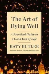 The Art of Dying Well : A Practical Guide to a Good End of Life