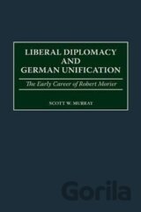 Liberal Diplomacy and German Unification: The Early Career of Robert Morier
