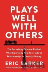Plays Well with Others : The Surprising Science Behind Why Everything You Know About Relationships is (Mostly) Wrong