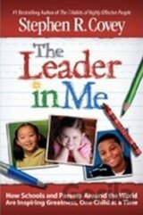 The Leader in Me : How Schools and Parents Around the World Are Inspiring Greatness, One Child at a Time