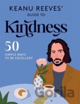 Keanu Reeves' Guide to Kindness: 50 Simple Ways to Be Excellent