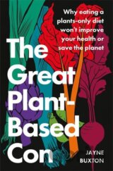The Great Plant-Based Con: Why eating a plants-only diet won't improve your health or save the planet