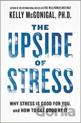 The Upside of Stress - Why Stress Is Good for You, and How to Get Good at It