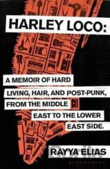 Harley Loco : A Memoir of Hard Living, Hair and Post-Punk, from the Middle East to the Lower East Side