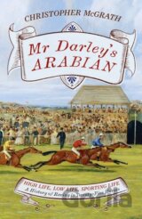 Mr Darley's Arabian : High Life, Low Life, Sporting Life: A History of Racing in 25 Horses