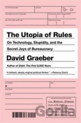 The Utopia of Rules : On Technology, Stupidity, and the Secret Joys of Bureaucracy