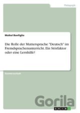 Die Rolle der Muttersprache "Deutsch" im Fremdsprachenunterricht. Ein Störfaktor oder eine Lernhilfe?