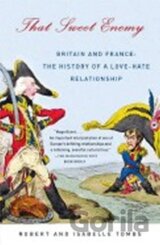 That Sweet Enemy : Britain and France: The History of a Love-Hate Relationship