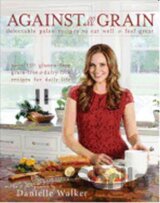 Against All Grain : Delectable Paleo Recipes to Eat Well and Feel Great