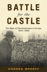 Battle for the Castle : The Myth of Czechoslavakia in Europe 1914-1948