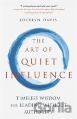 The Art of Quiet Influence : Timeless Wisdom for Leading Without Authority