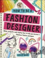 How To Be A Fashion Designer: Ideas, Projects and Styling Tips to help you Become a Fabulous Fashion Designer
