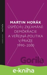 Úspěch i zklamání: Demokracie a veřejná politika v Praze 1990–2000