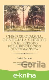 Checoslovaquia, Guatemala y México en el Período de la Revolución Guatemalteca