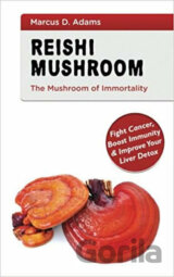 Reishi Mushroom - The Mushroom of Immortality : Fight Cancer, Boost Immunity & Improve Your Liver Detox
