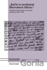 Račte to podepsat libovolnou šifrou - Prezident Masaryk jako anonymní publicista
