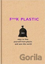 F**k Plastic: 101 ways to free yourself from plastic and save the world